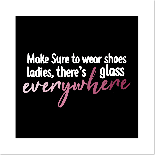 Make Sure To Wear Shoes Ladies, There's Glass Everywhere Wall Art by BethTheKilljoy